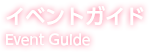 イベントガイド Event Guide